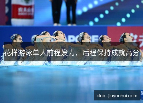 花样游泳单人前程发力，后程保持成就高分
