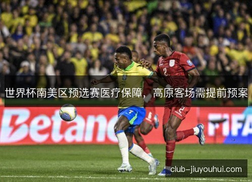 世界杯南美区预选赛医疗保障，高原客场需提前预案